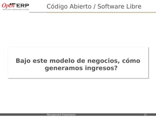 Código Abierto / Software Libre




   Bajo este modelo de negocios, cómo
   Bajo este modelo de negocios, cómo
           generamos ingresos?
            generamos ingresos?




Nom du fichier – à compléter   Management Presentation           13
 