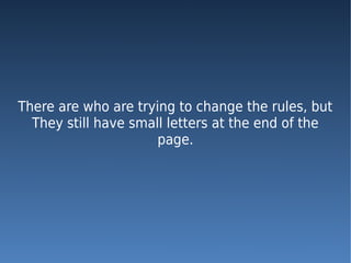 There are who are trying to change the rules, but
  They still have small letters at the end of the
                      page.
 