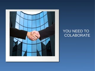 YOU NEED TO
 COLABORATE
 