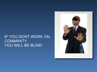 IF YOU DONT WORK ON
COMMINITY
YOU WILL BE BLIND
 