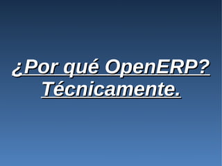 ¿Por qué OpenERP?
  Técnicamente.
 