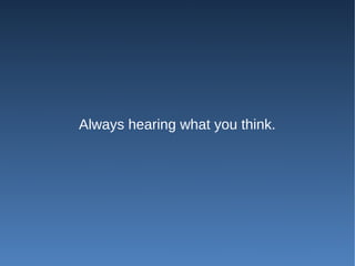 Always hearing what you think.
 