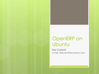 OpenERP on
Ubuntu
Iker Coranti
e-mail : ikercoranti@avanzosc.com
 