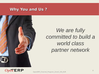 Why You and Us ?




                           We are fully
                       committed to build a
                           world class
                         partner network


                                                9
         OpenERP_Channel_Program_Zone1_EN_EUR
 