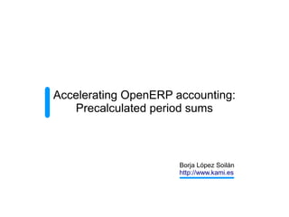 Accelerating OpenERP accounting:
   Precalculated period sums



                      Borja López Soilán
                      http://www.kami.es
 
