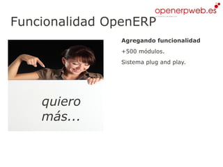 Funcionalidad OpenERP
               Agregando funcionalidad
               +500 módulos.
               Sistema plug and play.




    quiero
    más...
 