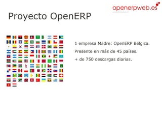 Proyecto OpenERP

            1 empresa Madre: OpenERP Bélgica.
            Presente en más de 45 países.
            + de 750 descargas diarias.
 