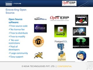 Enova-ting Open
Source

  Open Source
  software:
  Free source code
  No license fee
  Free to distribute
  Free to modify
   No user
  restrictions
  Pool of
  developers
  Large community
  Easy support
 