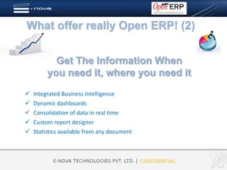What offer really Open ERP! (2)


           Get The Information When
         you need it, where you need it
   Integrated Business Intelligence
   Dynamic dashboards
   Consolidation of data in real time
   Custom report designer
   Statistics available from any document
 