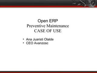 Open ERP
  Preventive Maintenance
      CASE OF USE
• Ana Juaristi Olalde
• CEO Avanzosc
 