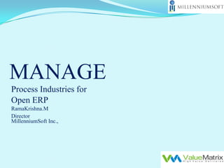 MANAGE
Process Industries for
Open ERP
RamaKrishna.M
Director
MillenniumSoft Inc.,
 