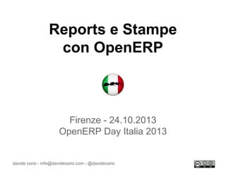 Reports e Stampe
con OpenERP

Firenze - 24.10.2013
OpenERP Day Italia 2013

davide corio - info@davidecorio.com - @davidecorio

 