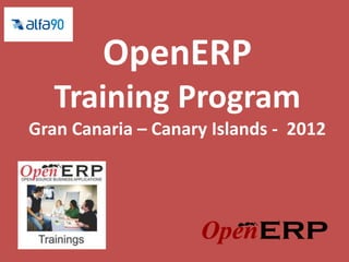 OpenERP
   Training Program
Gran Canaria – Canary Islands - 2012
 