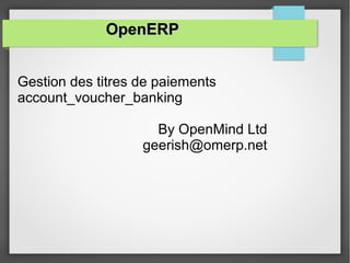 OpenERPOpenERP
Gestion des titres de paiements
account_voucher_banking
By OpenMind Ltd
geerish@omerp.net
 