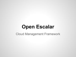 Open Escalar
Cloud Management Framework
 