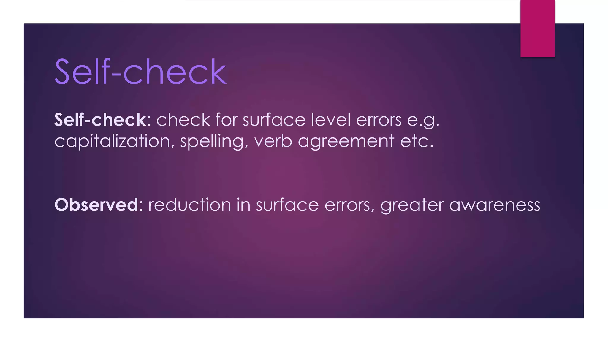 Self-check 
Self-check: check for surface level errors e.g. 
capitalization, spelling, verb agreement etc. 
Observed: reduction in surface errors, greater awareness 
 