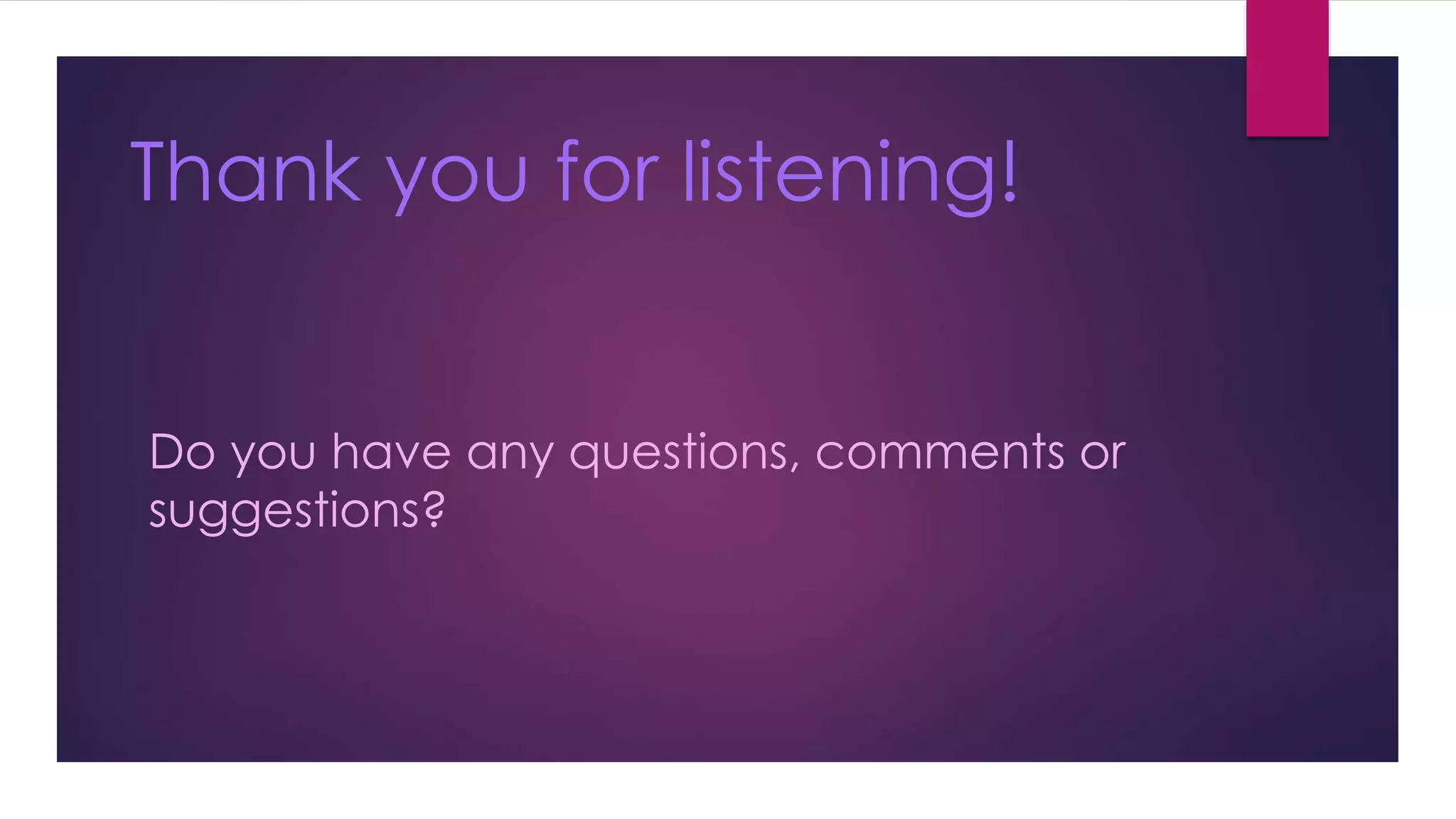 Thank you for listening! 
Do you have any questions, comments or 
suggestions? 
 