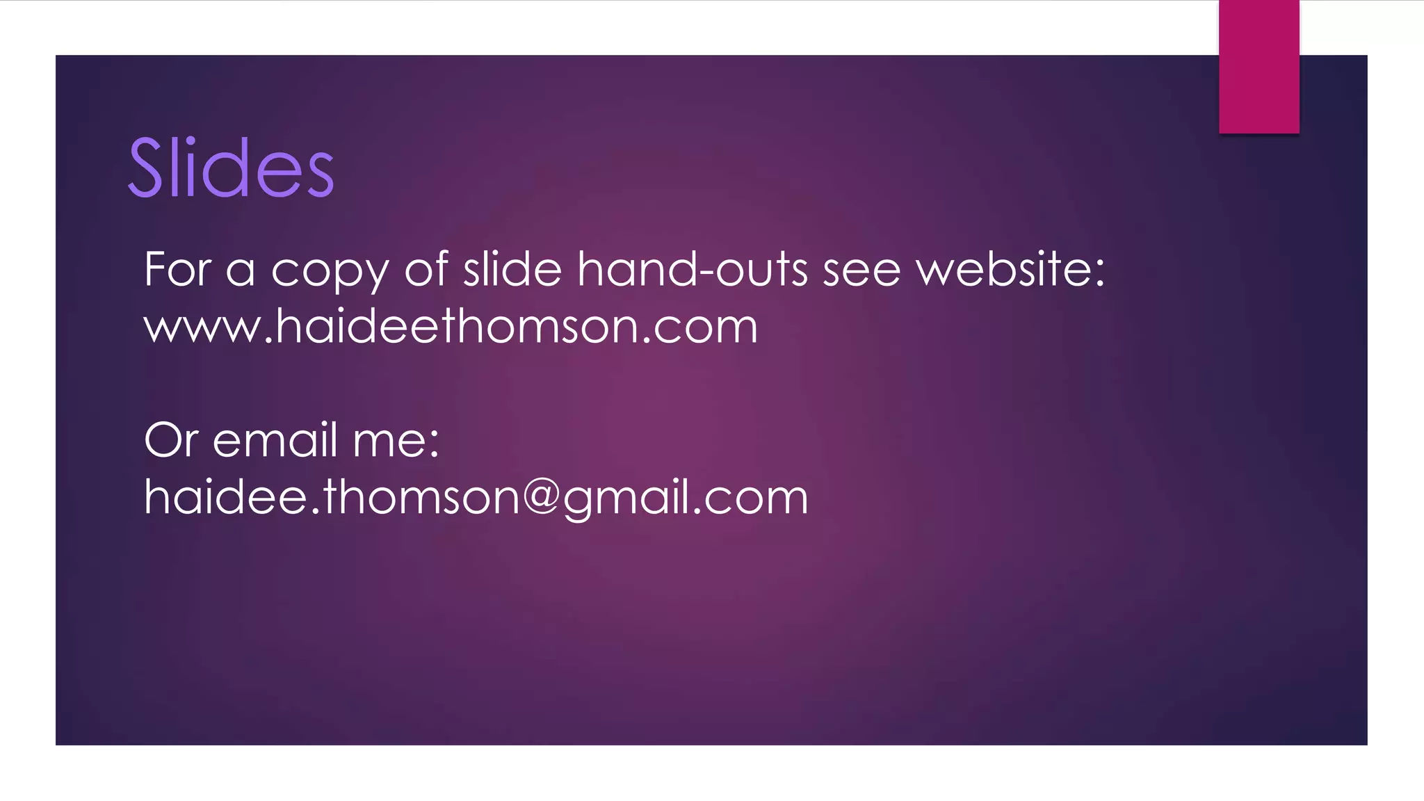Slides 
For a copy of slide hand-outs see website: 
www.haideethomson.com 
Or email me: 
haidee.thomson@gmail.com 
