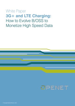 White Paper
       3G+ and LTE Charging:
       How to Evolve B/OSS to
       Monetize High Speed Data




© Copyright Openet Telecom, 2009
                            2012
 