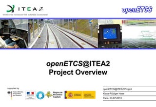 openETCS@ITEA2
Project Overview
supported by:

openETCS@ITEA2 Project
Klaus-Rüdiger Hase
Paris, 03.07.2013

 