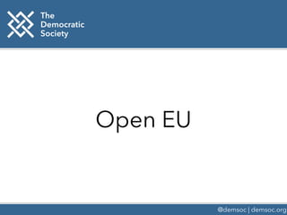 Open EU
@demsoc | demsoc.org
The
Democratic
Society
 