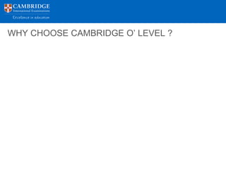 WHY CHOOSE CAMBRIDGE O’ LEVEL ?
 