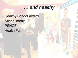 … and healthy
Healthy School Award
School meals
PSHCE
Health Fair
 