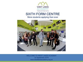 SIXTH FORM CENTRE
More students applying than ever
WELCOME TO WEST LAKES ACADEMY
22 September 2016
www.westlakesacademy.org.uk
 