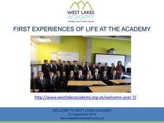 FIRST EXPERIENCES OF LIFE AT THE ACADEMY
WELCOME TO WEST LAKES ACADEMY
22 September 2016
www.westlakesacademy.org.uk
http://www.westlakesacademy.org.uk/welcome-year-7/
 