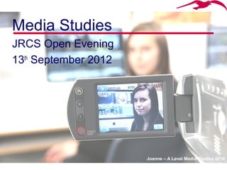 Media Studies
JRCS Open Evening
13th September 2012




                      Joanne – A Level Media Studies 2010
 