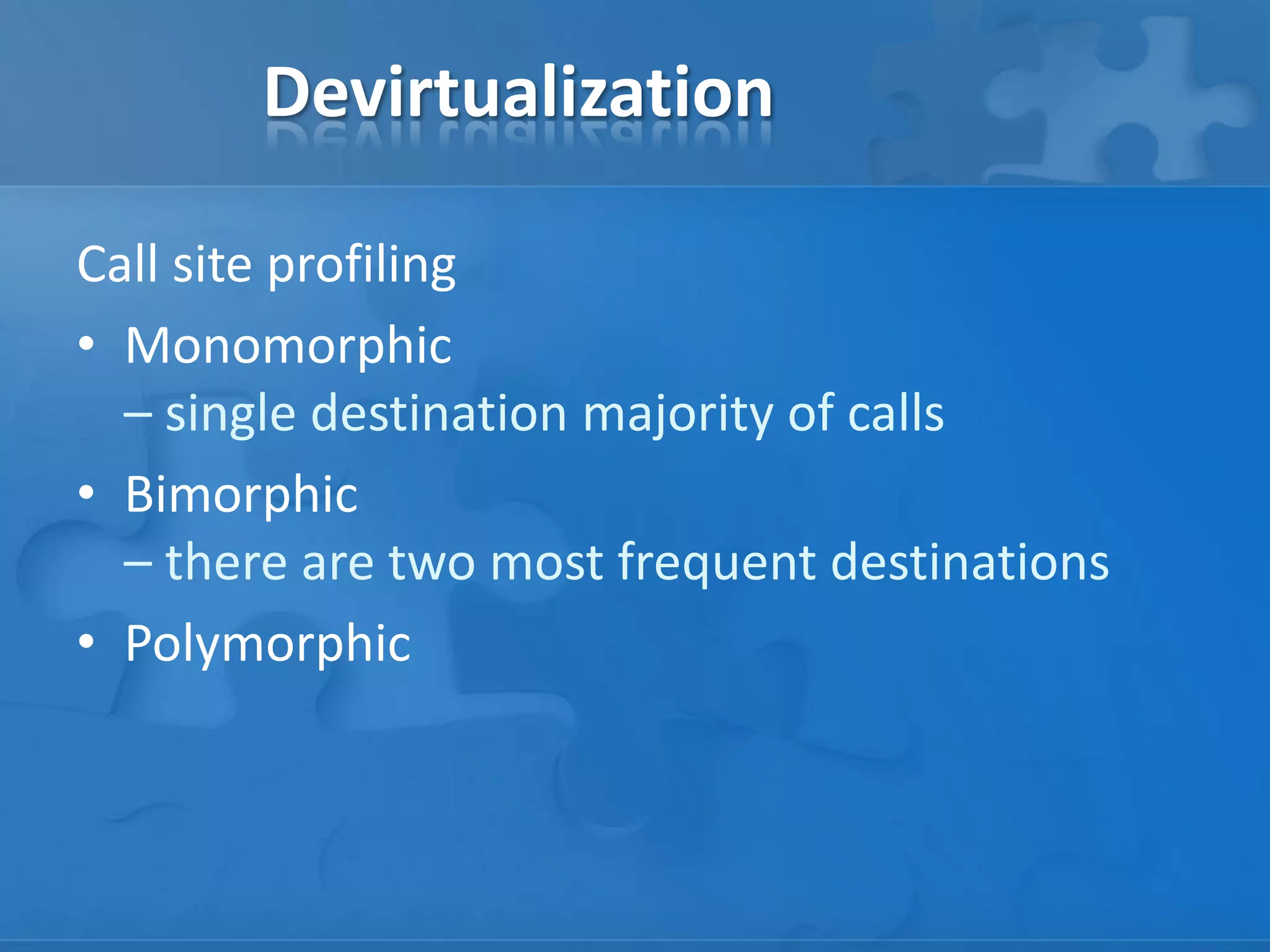 Devirtualization
Call site profiling
• Monomorphic
– single destination majority of calls
• Bimorphic
– there are two most frequent destinations
• Polymorphic
 