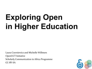 Exploring Open
in Higher Education


Laura Czerniewicz and Michelle Willmers
OpenUCT Initiative
Scholarly Communication in Africa Programme
CC-BY-SA
 