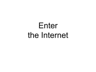 Enter
the Internet
 