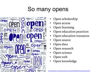 So many opens
        •      Open scholarship
        •      Open access
        •      Open licensing
        •      Open...