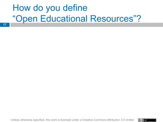How do you define
17
      “Open Educational Resources”?




     Unless otherwise specified, this work is licensed under a Creative Commons Attribution 3.0 United
 