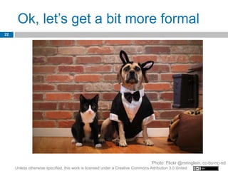 Ok, let’s get a bit more formal
22




                                                                                  Photo: Flickr @mringlein, cc-by-nc-nd
     Unless otherwise specified, this work is licensed under a Creative Commons Attribution 3.0 United
 