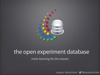 the open experiment database
      meta-learning for the masses



                        Joaquin Vanschoren   @joavanschoren
 