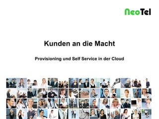 Kunden an die Macht
Provisioning und Self Service in der Cloud

29.01.2014

NeoTel Telefonservice GmbH & Co KG

Seite 1

 