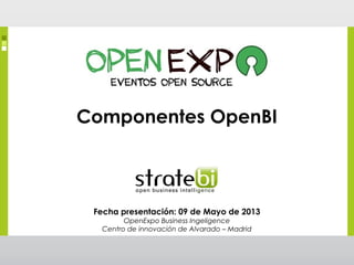 Fecha presentación: 09 de Mayo de 2013
OpenExpo Business Ingeligence
Centro de innovación de Alvarado – Madrid
Componentes OpenBI
 