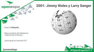 2001: Jimmy Wales y Larry Sanger
17@asanzdiego
Crean la Wikipedia.
Mayor proyecto de Inteligencia
colectiva de la Historia.
¿Sería igual sin licencias CC?
 