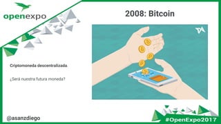 @asanzdiego
2008: Bitcoin
Criptomoneda descentralizada.
¿Será nuestra futura moneda?
 