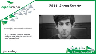 2011: Aaron Swartz
24@asanzdiego
Descarga 4,8 millones documentos.
2013: “Usó sus talentos no para
enriquecerse, sino para un mundo
más justo y mejor”
 