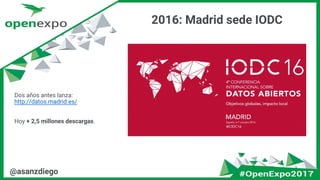 @asanzdiego
2016: Madrid sede IODC
Dos años antes lanza:
http://datos.madrid.es/
Hoy + 2,5 millones descargas.
 