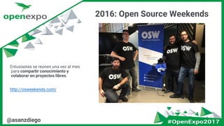 @asanzdiego
2016: Open Source Weekends
Entusiastas se reúnen una vez al mes
para compartir conocimiento y
colaborar en proyectos libres.
http://osweekends.com/
 