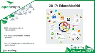 @asanzdiego
2017: EducaMadrid
2003 primera versión de
EducaMadrid.
Hoy en día tiene más de 360.000
usuarios.
No crea independencia tecnológica ni
huella digital.
 