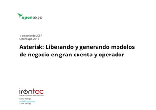 Gorka Rodrigo
gorka@irontec.com
T. 944 048 182
Asterisk: Liberando y generando modelos
de negocio en gran cuenta y operador
1 de Junio de 2017
OpenExpo 2017
 
