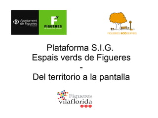 Plataforma S.I.G.
Espais verds de Figueres
-
Del territorio a la pantalla
 