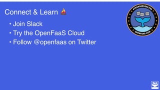 Connect & Learn ⛵
• Join Slack
• Try the OpenFaaS Cloud
• Follow @openfaas on Twitter
 