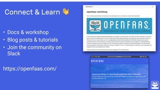 Connect & Learn 👋
• Docs & workshop
• Blog posts & tutorials
• Join the community on
Slack
https://openfaas.com/
 