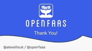 Thank You!
@alexellisuk / @openfaas
 